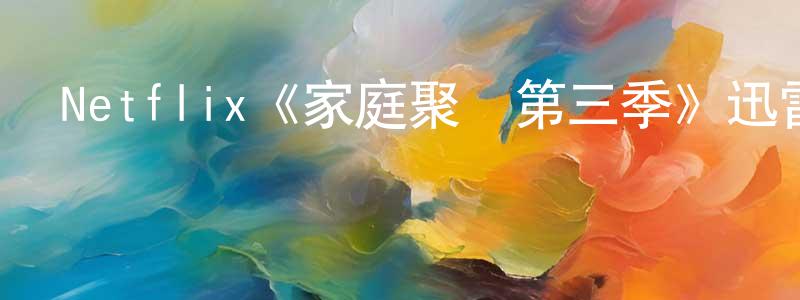 蔡熊的網絡影視資源,Netflix《家庭聚會第三季》迅雷下載/在線觀看/百度云-都市/情感-美劇天堂